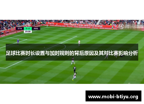 足球比赛时长设置与加时规则的背后原因及其对比赛影响分析 足球比赛时长设置与加时规则的背后原因及其对比赛影响分析
