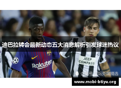 迪巴拉转会最新动态五大消息解析引发球迷热议 迪巴拉转会最新动态五大消息解析引发球迷热议