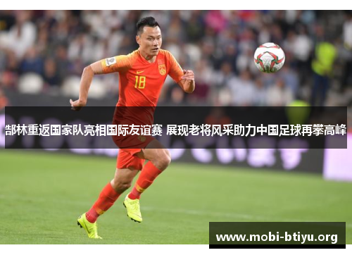 郜林重返国家队亮相国际友谊赛 展现老将风采助力中国足球再攀高峰 郜林重返国家队亮相国际友谊赛 展现老将风采助力中国足球再攀高峰