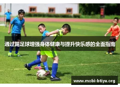 通过踢足球增强身体健康与提升快乐感的全面指南 通过踢足球增强身体健康与提升快乐感的全面指南