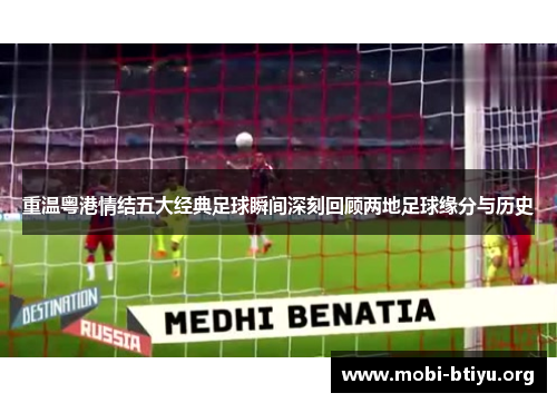 重温粤港情结五大经典足球瞬间深刻回顾两地足球缘分与历史 重温粤港情结五大经典足球瞬间深刻回顾两地足球缘分与历史