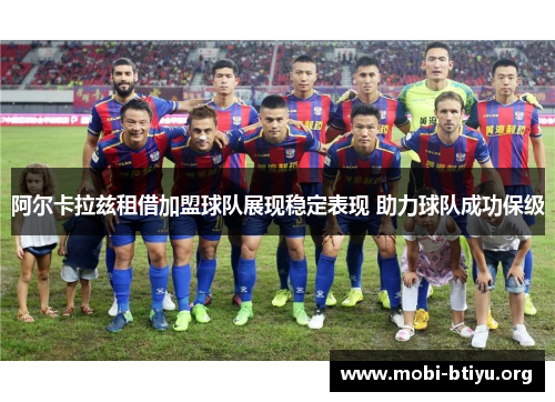 阿尔卡拉兹租借加盟球队展现稳定表现 助力球队成功保级 阿尔卡拉兹租借加盟球队展现稳定表现 助力球队成功保级