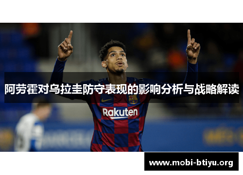 阿劳霍对乌拉圭防守表现的影响分析与战略解读 阿劳霍对乌拉圭防守表现的影响分析与战略解读