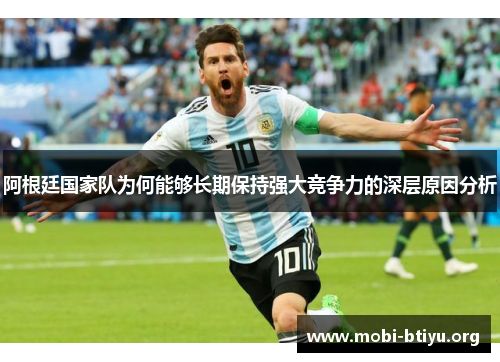 阿根廷国家队为何能够长期保持强大竞争力的深层原因分析 阿根廷国家队为何能够长期保持强大竞争力的深层原因分析