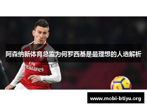 阿森纳新体育总监为何罗西基是最理想的人选解析 阿森纳新体育总监为何罗西基是最理想的人选解析