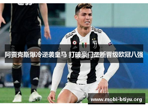 阿贾克斯爆冷逆袭皇马 打破豪门垄断晋级欧冠八强 阿贾克斯爆冷逆袭皇马 打破豪门垄断晋级欧冠八强