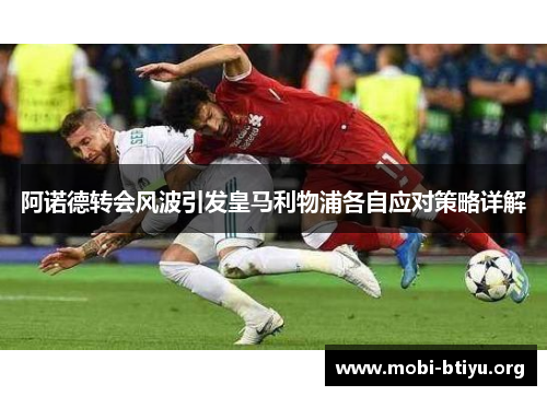 阿诺德转会风波引发皇马利物浦各自应对策略详解 阿诺德转会风波引发皇马利物浦各自应对策略详解
