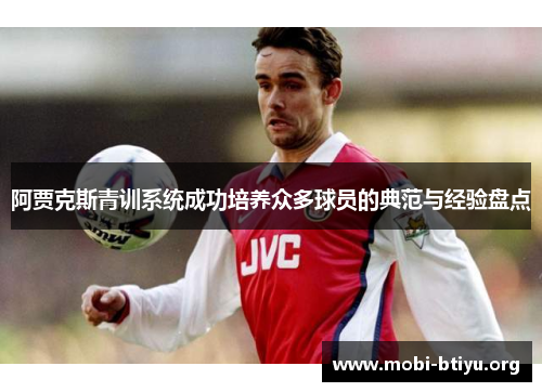 阿贾克斯青训系统成功培养众多球员的典范与经验盘点 阿贾克斯青训系统成功培养众多球员的典范与经验盘点