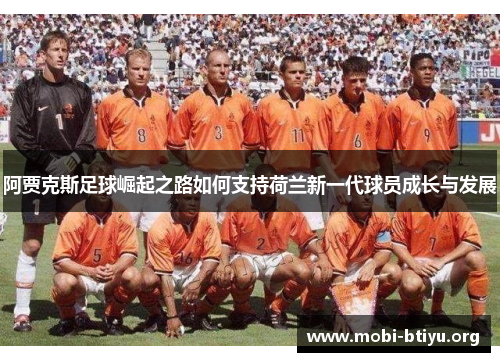 阿贾克斯足球崛起之路如何支持荷兰新一代球员成长与发展 阿贾克斯足球崛起之路如何支持荷兰新一代球员成长与发展