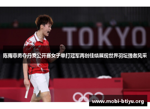 陈雨菲勇夺丹麦公开赛女子单打冠军再创佳绩展现世界羽坛强者风采 陈雨菲勇夺丹麦公开赛女子单打冠军再创佳绩展现世界羽坛强者风采
