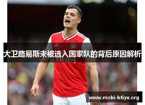 大卫路易斯未被选入国家队的背后原因解析 大卫路易斯未被选入国家队的背后原因解析