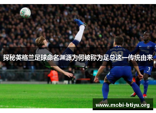 探秘英格兰足球命名渊源为何被称为足总这一传统由来 探秘英格兰足球命名渊源为何被称为足总这一传统由来