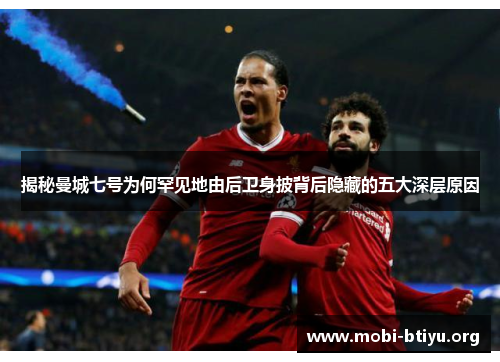 揭秘曼城七号为何罕见地由后卫身披背后隐藏的五大深层原因 揭秘曼城七号为何罕见地由后卫身披背后隐藏的五大深层原因