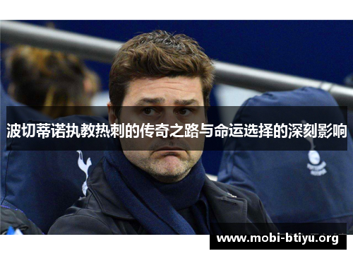 波切蒂诺执教热刺的传奇之路与命运选择的深刻影响
