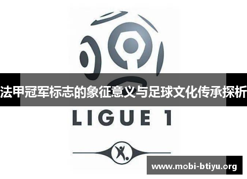 法甲冠军标志的象征意义与足球文化传承探析 法甲冠军标志的象征意义与足球文化传承探析