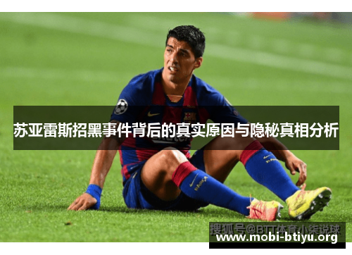 苏亚雷斯招黑事件背后的真实原因与隐秘真相分析 苏亚雷斯招黑事件背后的真实原因与隐秘真相分析