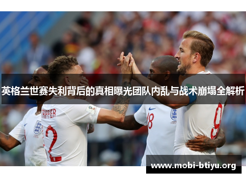 英格兰世赛失利背后的真相曝光团队内乱与战术崩塌全解析 英格兰世赛失利背后的真相曝光团队内乱与战术崩塌全解析