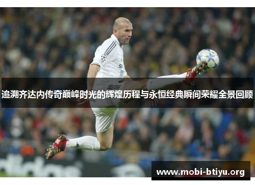 追溯齐达内传奇巅峰时光的辉煌历程与永恒经典瞬间荣耀全景回顾 追溯齐达内传奇巅峰时光的辉煌历程与永恒经典瞬间荣耀全景回顾