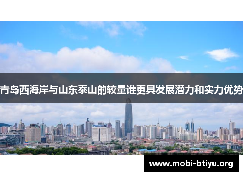 青岛西海岸与山东泰山的较量谁更具发展潜力和实力优势