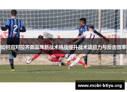 如何应对拉齐奥蓝鹰新战术挑战提升战术适应力与反击效率