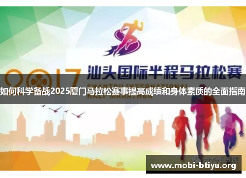如何科学备战2025厦门马拉松赛事提高成绩和身体素质的全面指南