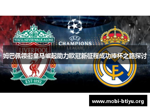 姆巴佩领衔皇马崛起助力欧冠新征程成功捧杯之路探讨