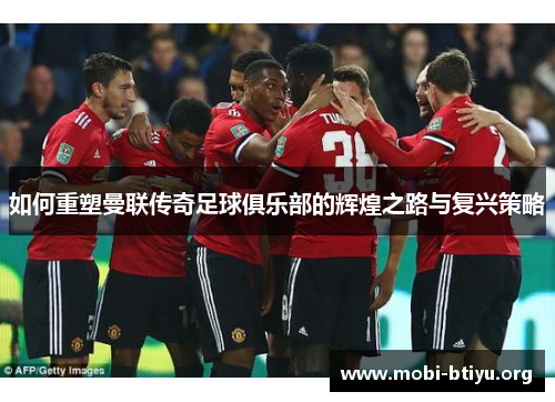 如何重塑曼联传奇足球俱乐部的辉煌之路与复兴策略