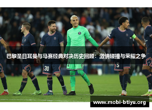巴黎圣日耳曼与马赛经典对决历史回顾：激情碰撞与荣耀之争