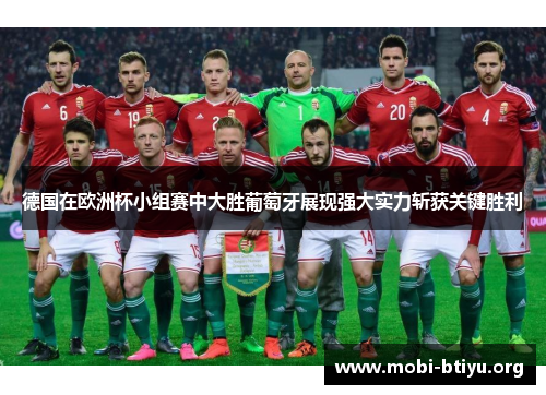 德国在欧洲杯小组赛中大胜葡萄牙展现强大实力斩获关键胜利
