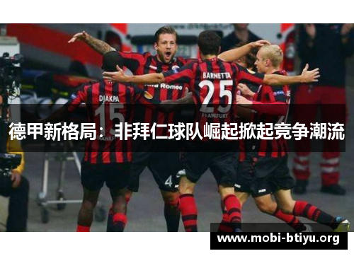 德甲新格局：非拜仁球队崛起掀起竞争潮流