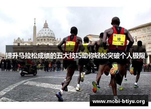 提升马拉松成绩的五大技巧助你轻松突破个人极限