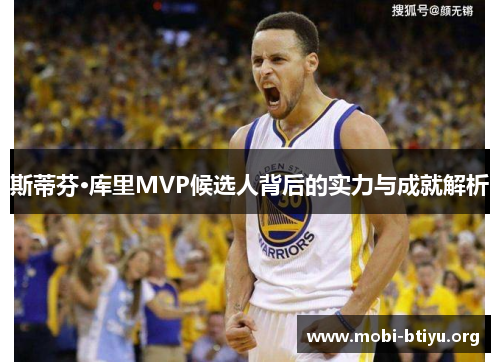 斯蒂芬·库里MVP候选人背后的实力与成就解析 斯蒂芬·库里MVP候选人背后的实力与成就解析