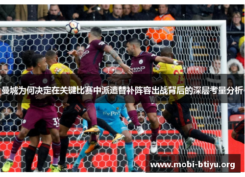 曼城为何决定在关键比赛中派遣替补阵容出战背后的深层考量分析