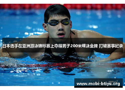 日本选手在亚洲游泳锦标赛上夺得男子200米蝶泳金牌 打破赛事纪录