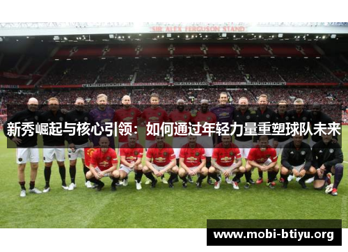 新秀崛起与核心引领：如何通过年轻力量重塑球队未来