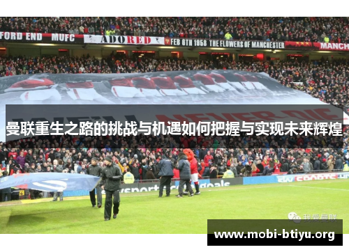曼联重生之路的挑战与机遇如何把握与实现未来辉煌 曼联重生之路的挑战与机遇如何把握与实现未来辉煌