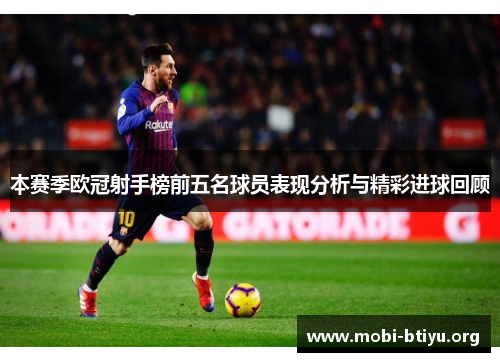 本赛季欧冠射手榜前五名球员表现分析与精彩进球回顾
