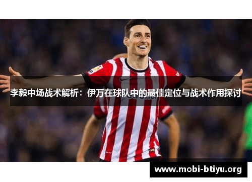 李毅中场战术解析:伊万在球队中的最佳定位与战术作用探讨 李毅中场战术解析:伊万在球队中的最佳定位与战术作用探讨