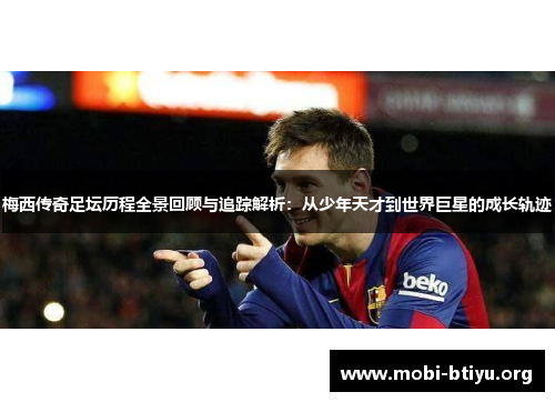梅西传奇足坛历程全景回顾与追踪解析:从少年天才到世界巨星的成长轨迹 梅西传奇足坛历程全景回顾与追踪解析:从少年天才到世界巨星的成长轨迹